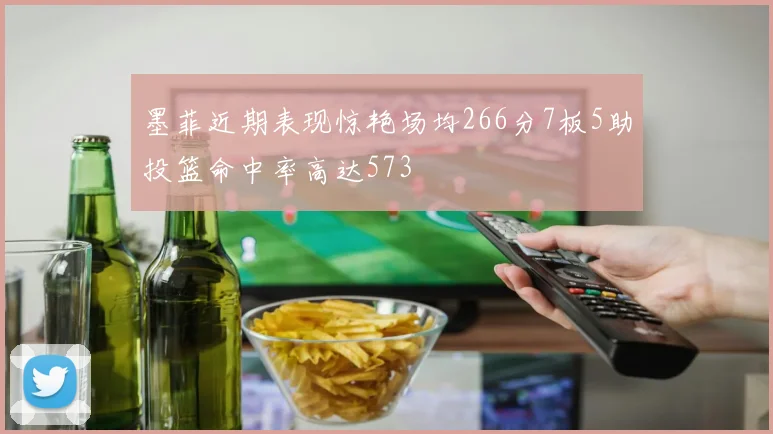 墨菲近期表现惊艳场均266分7板5助投篮命中率高达573
