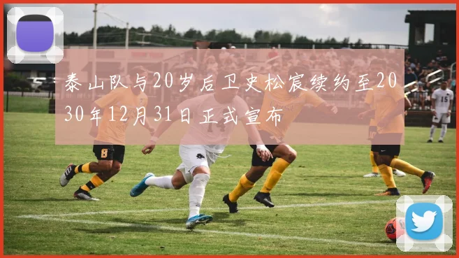 泰山队与20岁后卫史松宸续约至2030年12月31日正式宣布