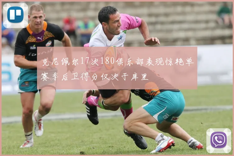 克尼佩尔17次180俱乐部表现惊艳单赛季后卫得分仅次于库里