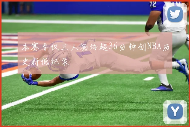 本赛季仅三人场均超36分钟创NBA历史新低纪录