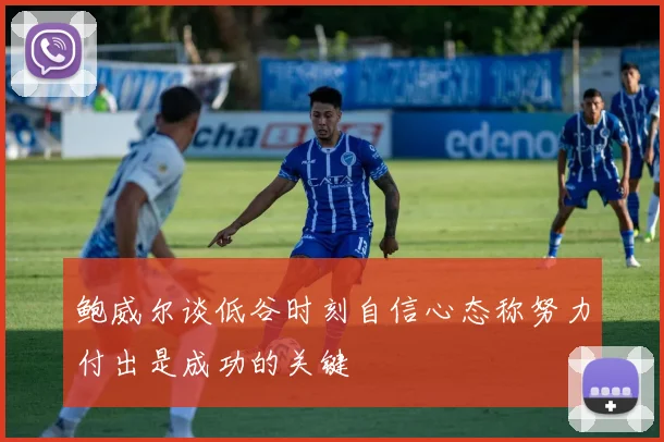 鲍威尔谈低谷时刻自信心态称努力付出是成功的关键
