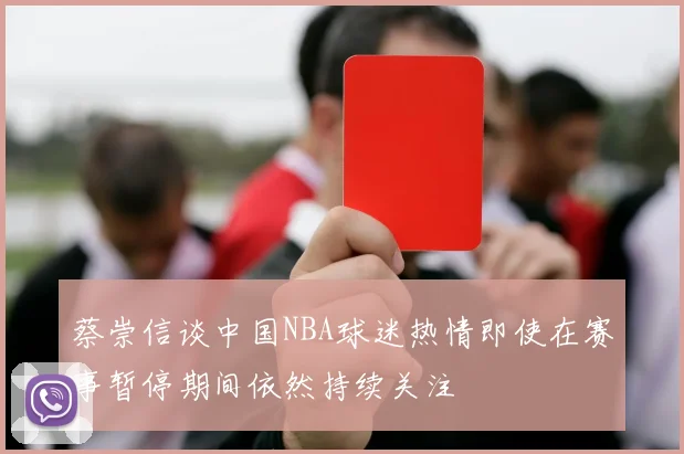 蔡崇信谈中国NBA球迷热情即使在赛事暂停期间依然持续关注