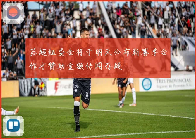 苏超组委会将于明天公布新赛季合作方赞助金额传闻存疑