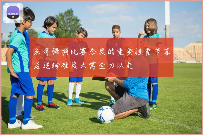 米奇强调比赛态度的重要性首节落后逆转难度大需全力以赴