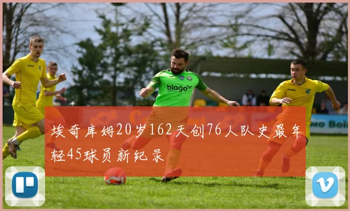 埃奇库姆20岁162天创76人队史最年轻45球员新纪录
