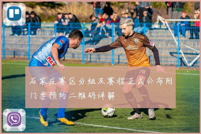 石家庄赛区分组及赛程正式公布附门票预约二维码详解