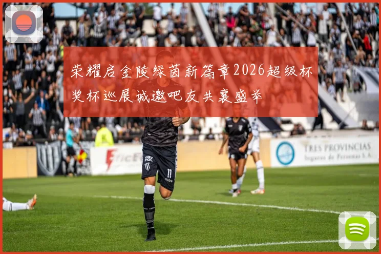 荣耀启金陵绿茵新篇章2026超级杯奖杯巡展诚邀吧友共襄盛举