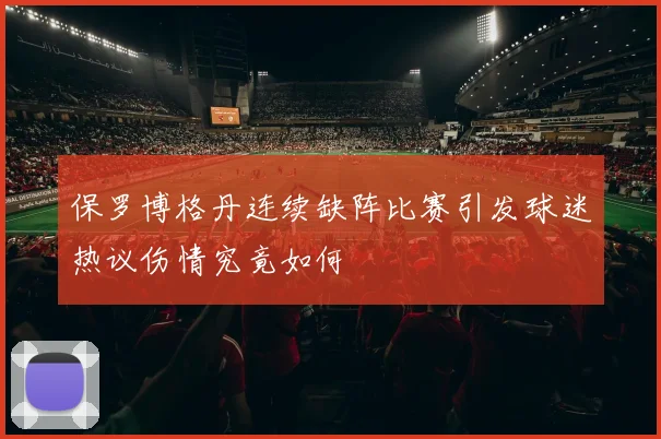 保罗博格丹连续缺阵比赛引发球迷热议伤情究竟如何