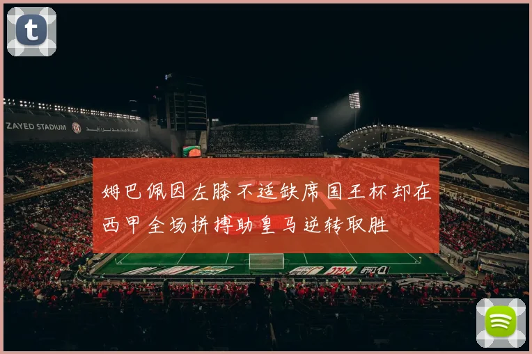 姆巴佩因左膝不适缺席国王杯却在西甲全场拼搏助皇马逆转取胜