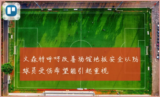 文森特呼吁改善场馆地板安全以防球员受伤希望能引起重视