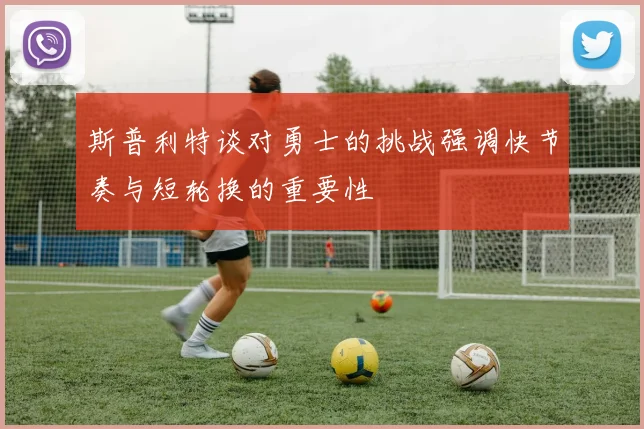 斯普利特谈对勇士的挑战强调快节奏与短轮换的重要性