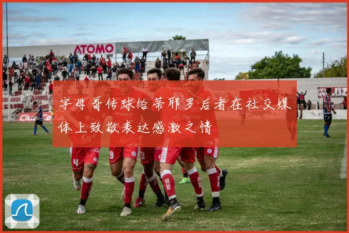 字母哥传球给蒂耶罗后者在社交媒体上致敬表达感激之情