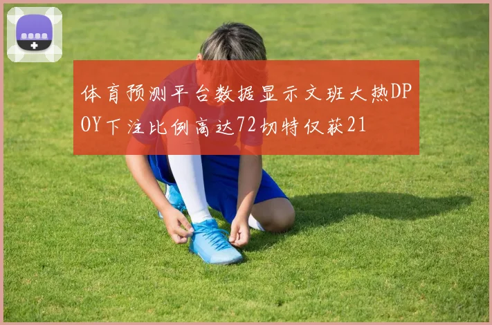 体育预测平台数据显示文班大热DPOY下注比例高达72切特仅获21