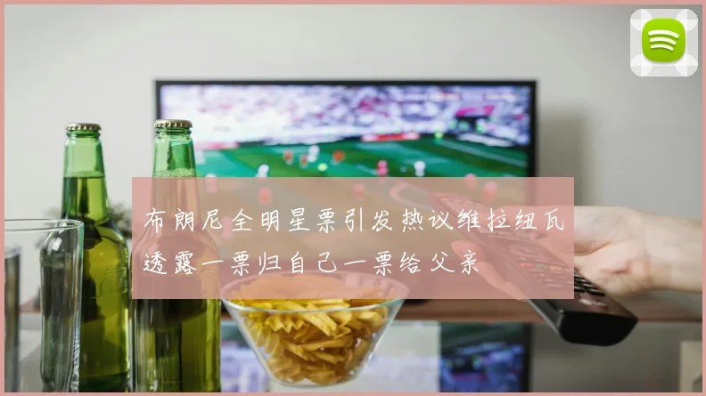 布朗尼全明星票引发热议维拉纽瓦透露一票归自己一票给父亲