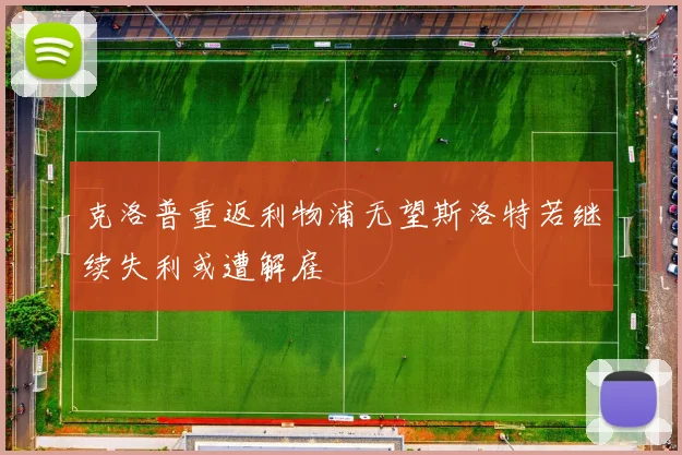 克洛普重返利物浦无望斯洛特若继续失利或遭解雇