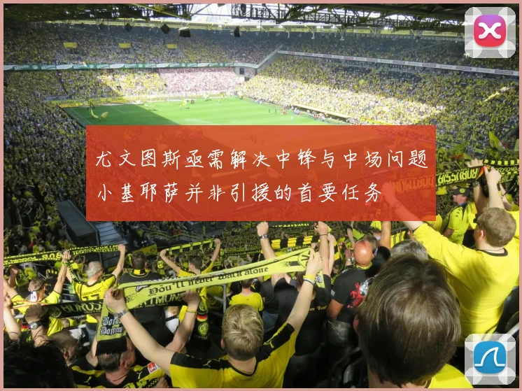 尤文图斯亟需解决中锋与中场问题小基耶萨并非引援的首要任务