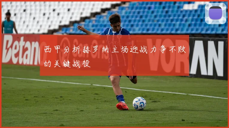 西甲分析赫罗纳主场迎战力争不败的关键战役