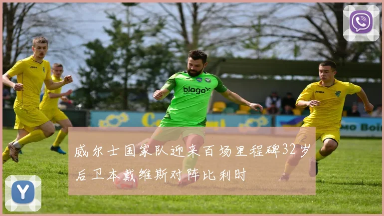 威尔士国家队迎来百场里程碑32岁后卫本戴维斯对阵比利时