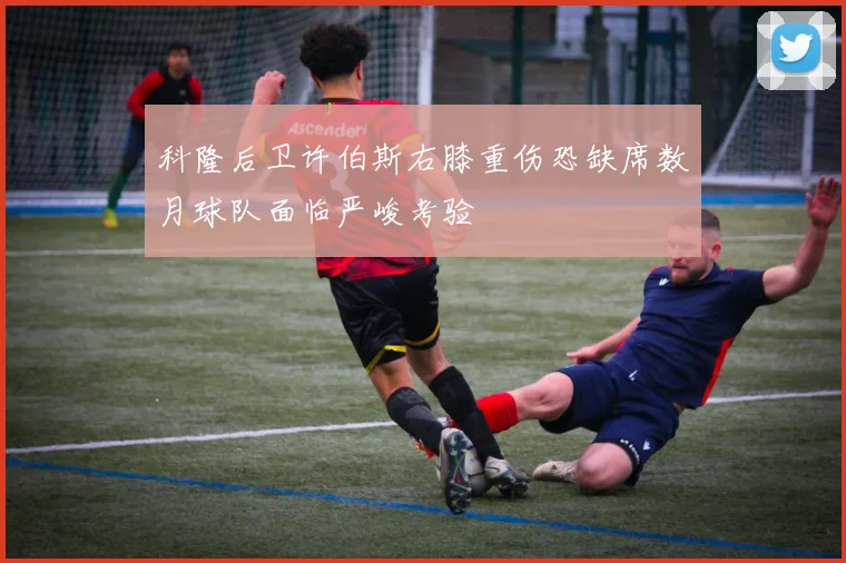 科隆后卫许伯斯右膝重伤恐缺席数月球队面临严峻考验