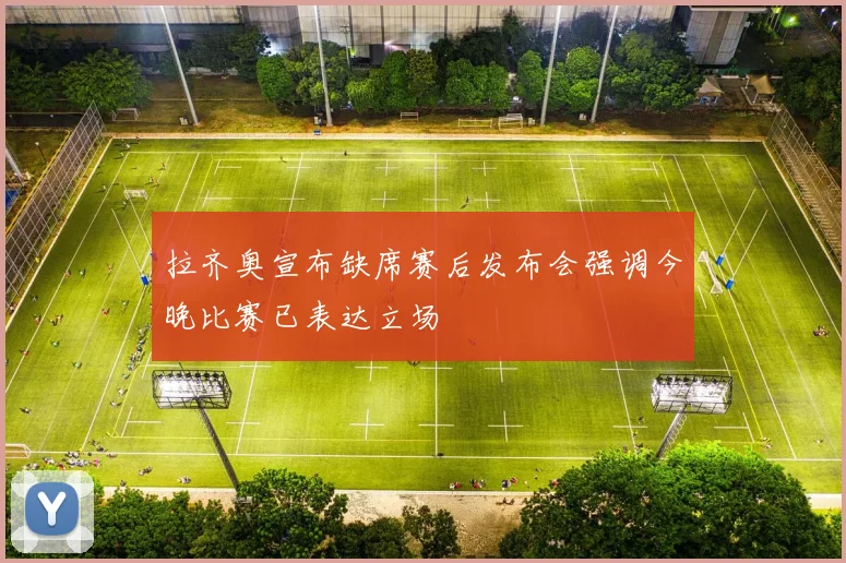 拉齐奥宣布缺席赛后发布会强调今晚比赛已表达立场