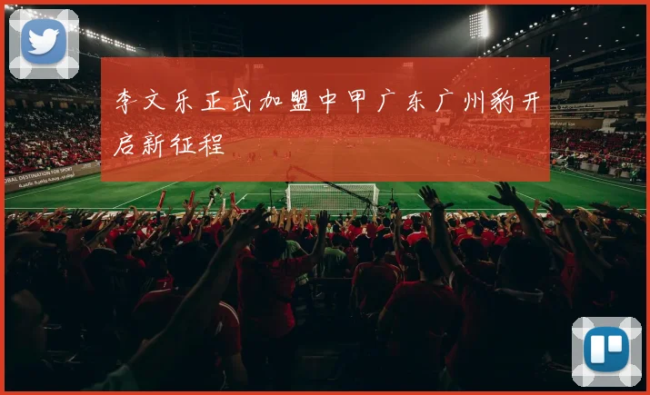 李文乐正式加盟中甲广东广州豹开启新征程