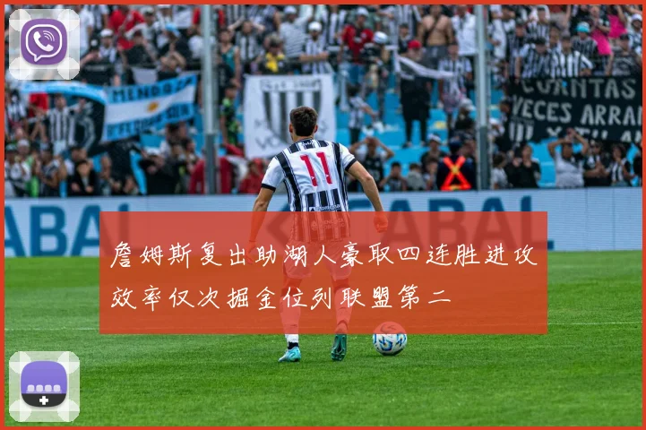 詹姆斯复出助湖人豪取四连胜进攻效率仅次掘金位列联盟第二