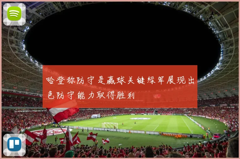 哈登称防守是赢球关键绿军展现出色防守能力取得胜利